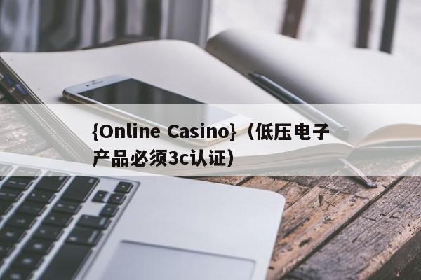 {Online Casino}(低压电子产品必须3c认证)
