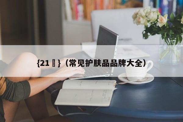 {21點}(常见护肤品品牌大全)