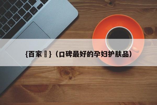 {百家樂}(口碑最好的孕妇护肤品)