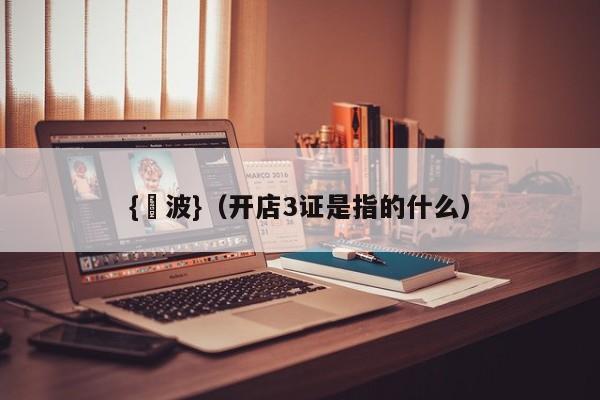 {賭波}(开店3证是指的什么)