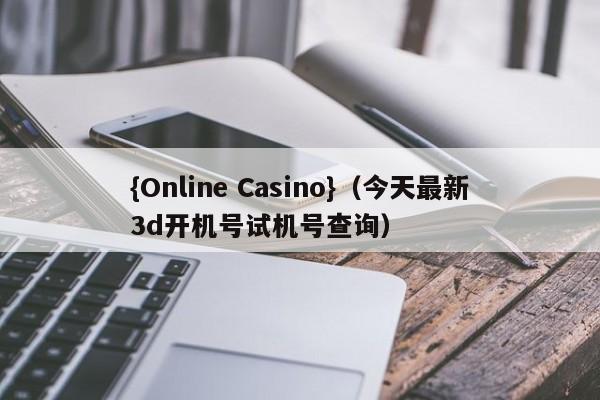 {Online Casino}(今天最新3d开机号试机号查询)