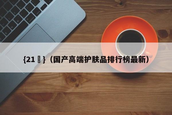 {21點}(国产高端护肤品排行榜最新)