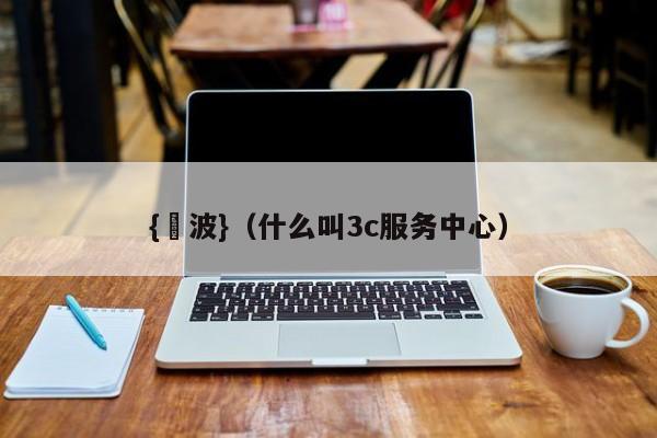 {賭波}(什么叫3c服务中心)