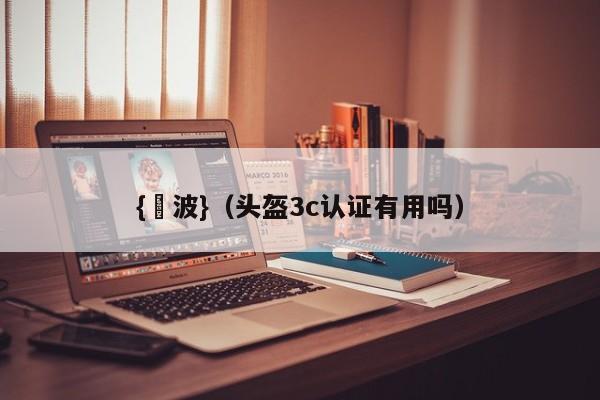 {賭波}(头盔3c认证有用吗)