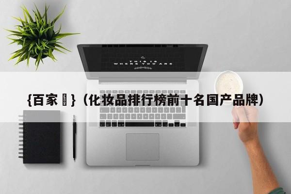 {百家樂}(化妆品排行榜前十名国产品牌)
